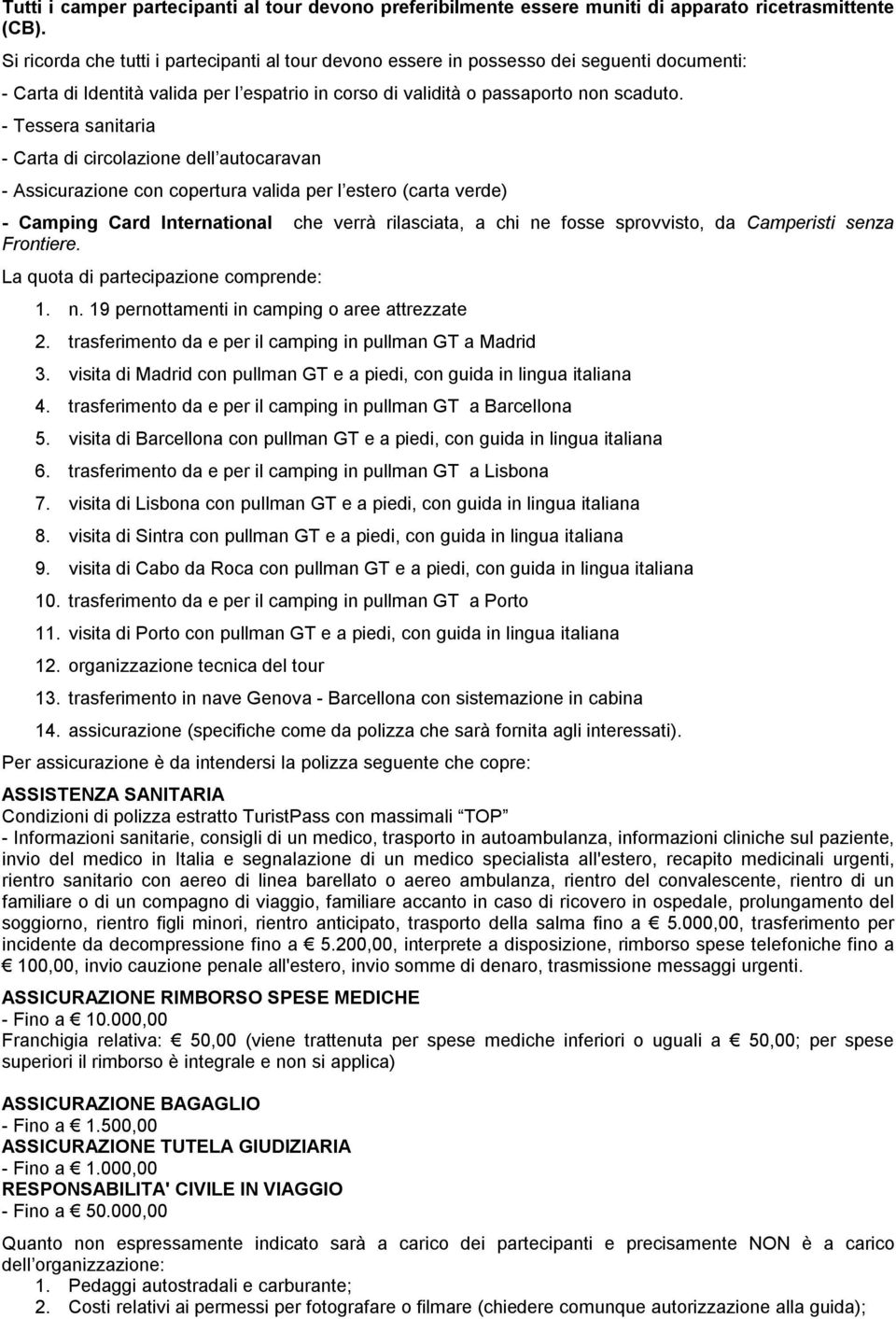 - Tessera sanitaria - Carta di circolazione dell autocaravan - Assicurazione con copertura valida per l estero (carta verde) - Camping Card International che verrà rilasciata, a chi ne fosse