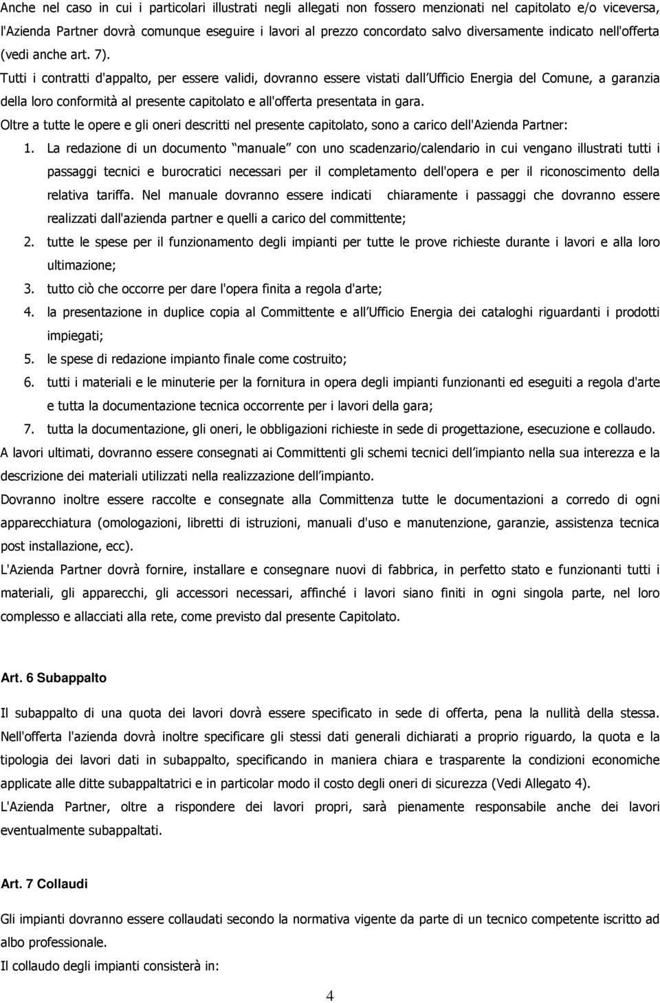 Tutti i contratti d'appalto, per essere validi, dovranno essere vistati dall Ufficio Energia del Comune, a garanzia della loro conformità al presente capitolato e all'offerta presentata in gara.