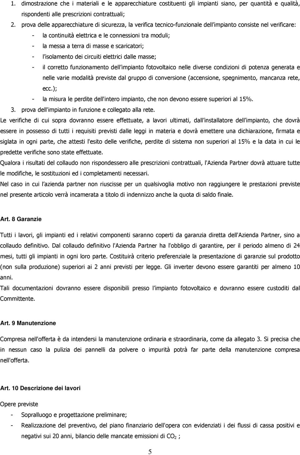 scaricatori; - l isolamento dei circuiti elettrici dalle masse; - il corretto funzionamento dell impianto fotovoltaico nelle diverse condizioni di potenza generata e nelle varie modalità previste dal