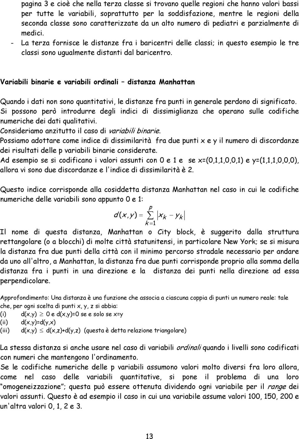 - La terza fornisce le distanze fra i baricentri delle classi; in questo esempio le tre classi sono ugualmente distanti dal baricentro.