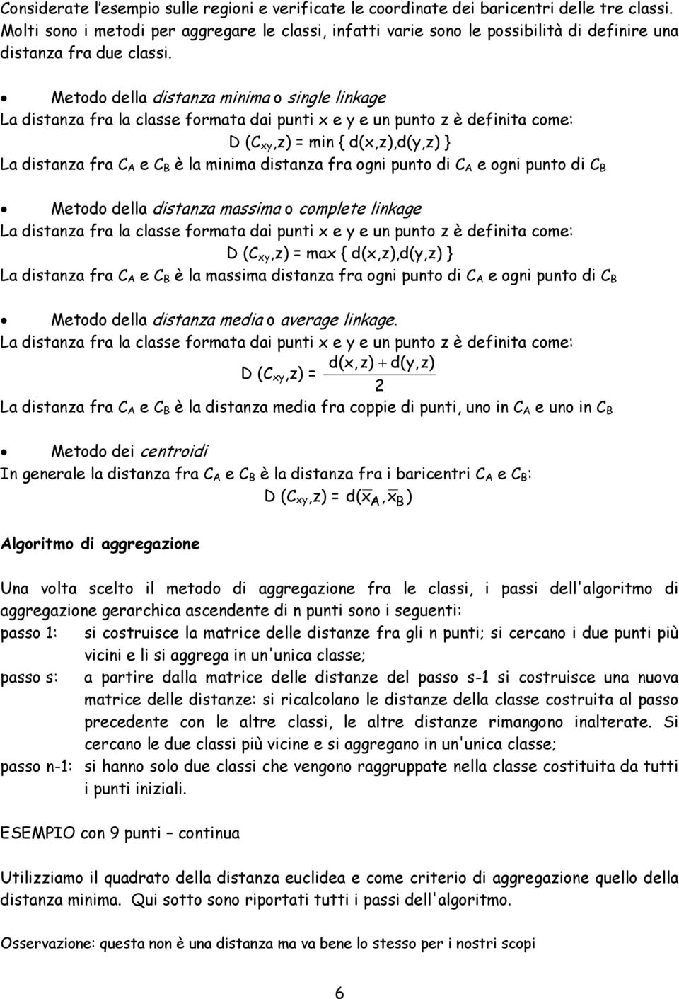 Metodo della distanza minima o single linkage La distanza fra la classe formata dai punti x e y e un punto z è definita come: D (C xy,z) = min { d(x,z),d(y,z) } La distanza fra C A e C B è la minima