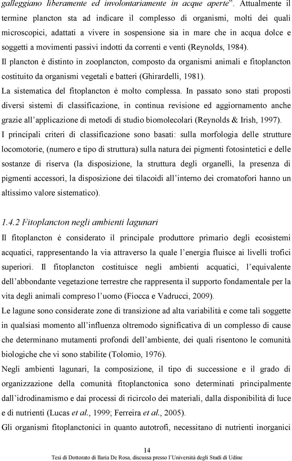 indotti da correnti e venti (Reynolds, 1984). Il plancton è distinto in zooplancton, composto da organismi animali e fitoplancton costituito da organismi vegetali e batteri (Ghirardelli, 1981).