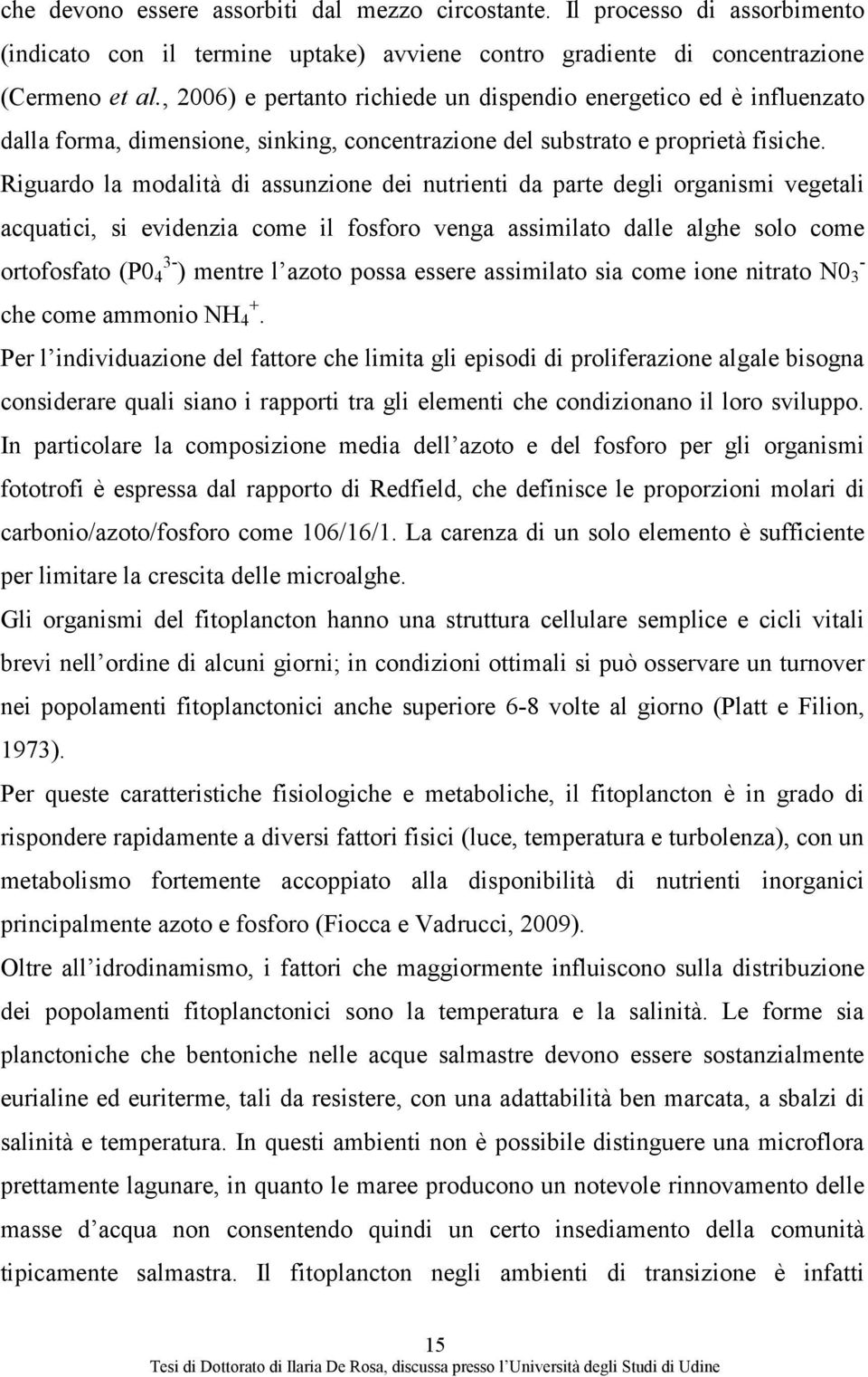 Riguardo la modalità di assunzione dei nutrienti da parte degli organismi vegetali acquatici, si evidenzia come il fosforo venga assimilato dalle alghe solo come ortofosfato (P0 3- - 4 ) mentre l