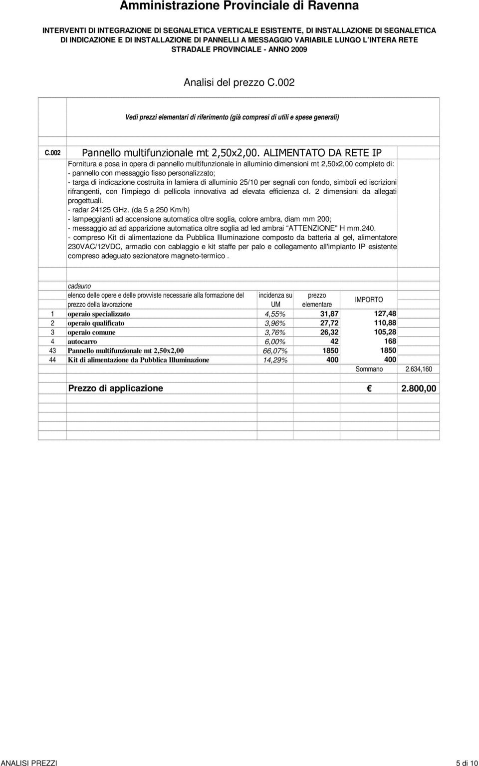 costruita in lamiera di alluminio 25/10 per segnali con fondo, simboli ed iscrizioni rifrangenti, con l'impiego di pellicola innovativa ad elevata efficienza cl. 2 dimensioni da allegati progettuali.