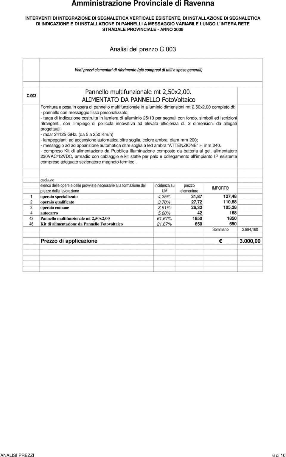 indicazione costruita in lamiera di alluminio 25/10 per segnali con fondo, simboli ed iscrizioni rifrangenti, con l'impiego di pellicola innovativa ad elevata efficienza cl.