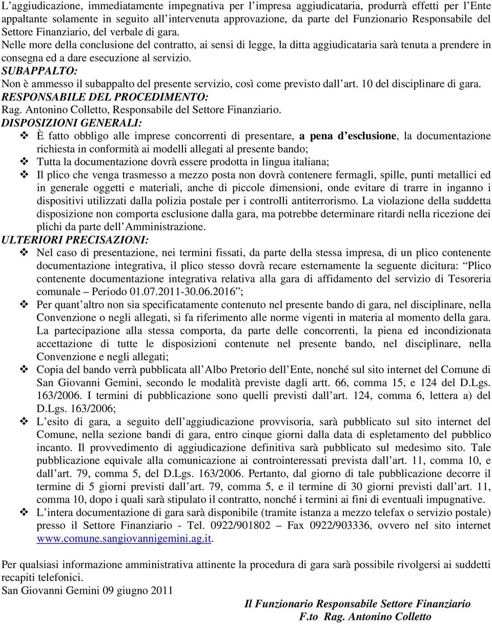 Nelle more della conclusione del contratto, ai sensi di legge, la ditta aggiudicataria sarà tenuta a prendere in consegna ed a dare esecuzione al servizio.