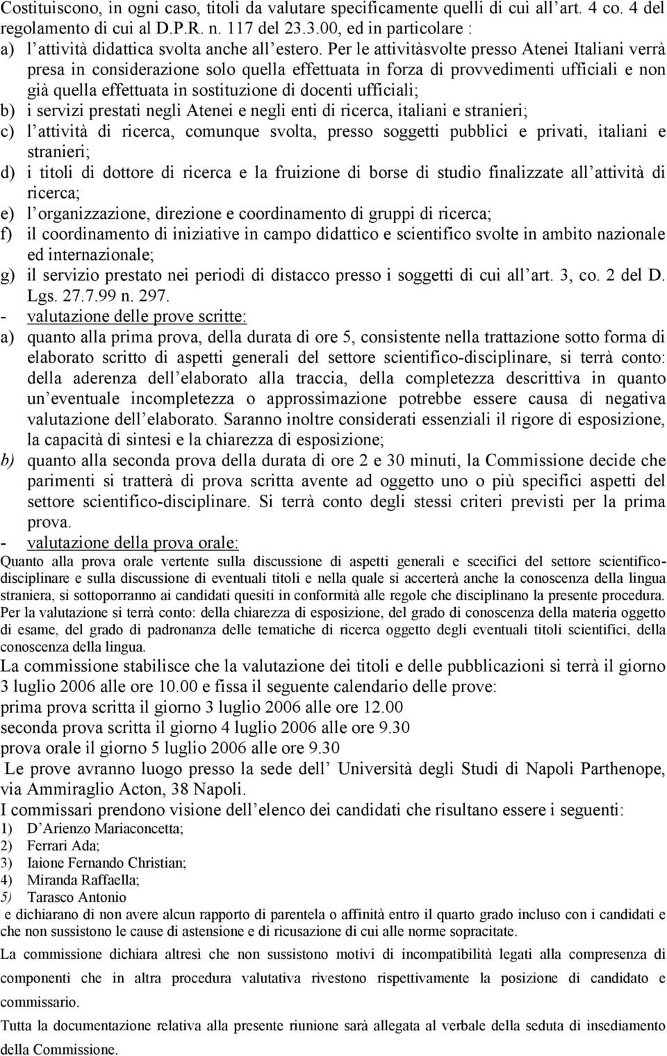 Per le attivitàsvolte presso Atenei Italiani verrà presa in considerazione solo quella effettuata in forza di provvedimenti ufficiali e non già quella effettuata in sostituzione di docenti ufficiali;