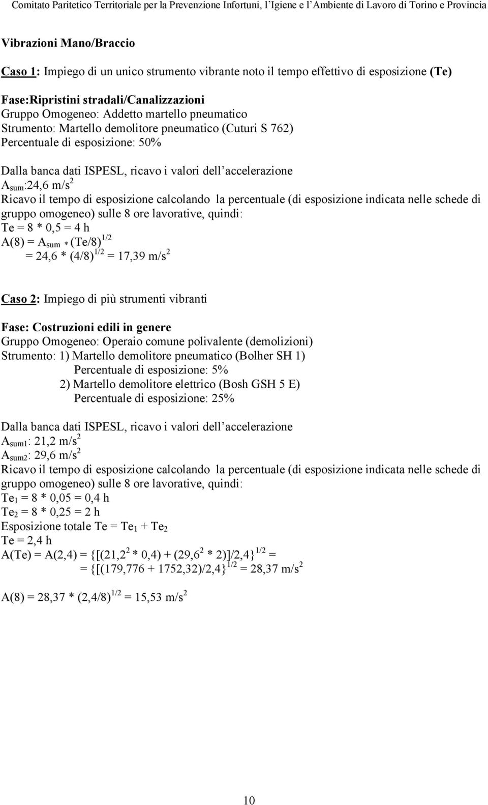 la percentuale (di esposizione indicata nelle schede di gruppo omogeneo) sulle 8 ore lavorative, quindi: Te = 8 * 0,5 = 4 h A(8) = A sum * (Te/8) 1/2 = 24,6 * (4/8) 1/2 = 17,39 m/s 2 Caso 2: Impiego