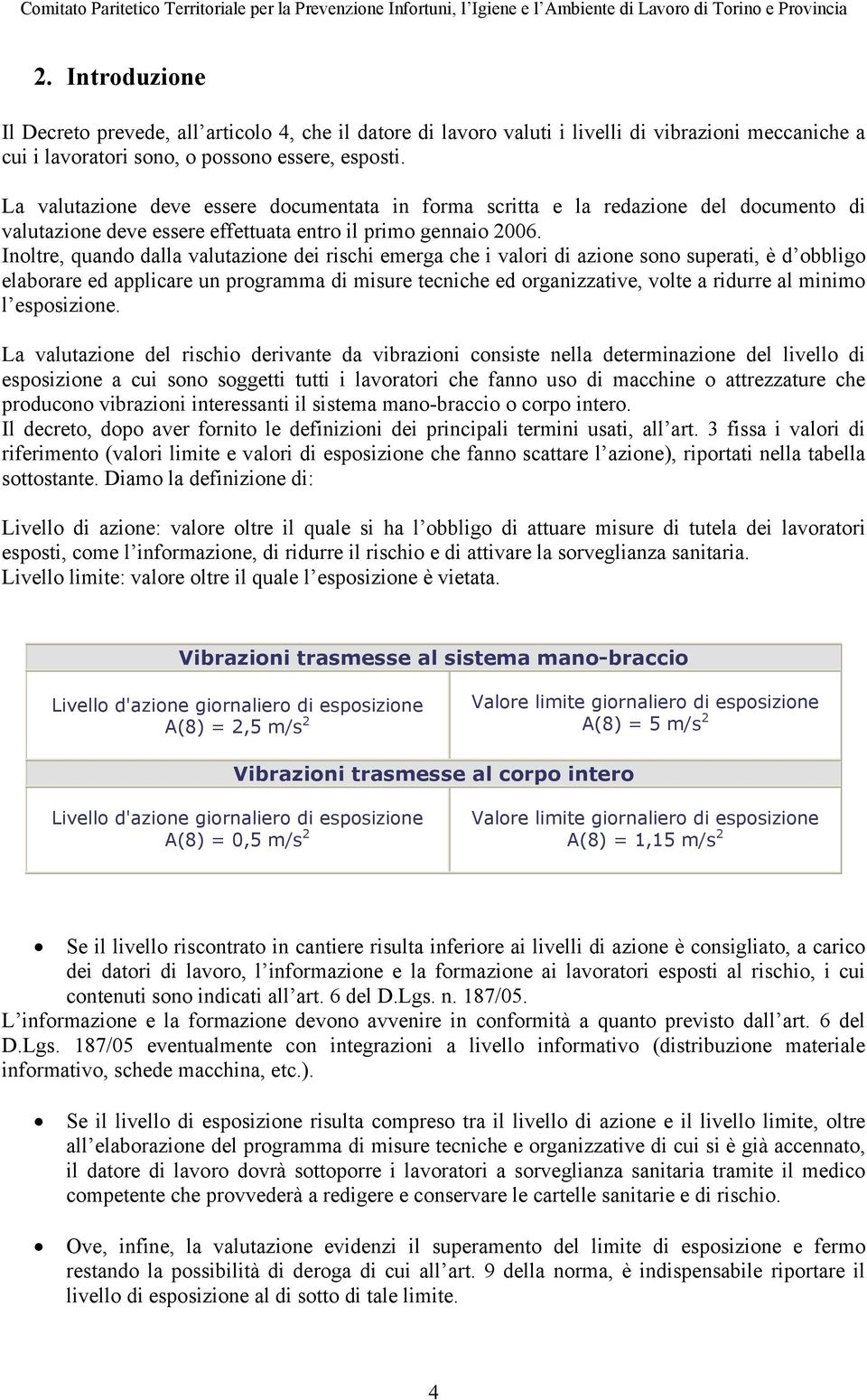 Inoltre, quando dalla valutazione dei rischi emerga che i valori di azione sono superati, è d obbligo elaborare ed applicare un programma di misure tecniche ed organizzative, volte a ridurre al