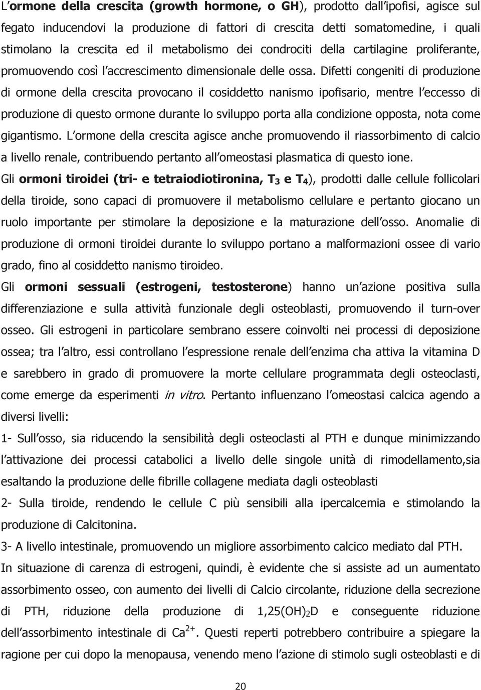 Difetti congeniti di produzione di ormone della crescita provocano il cosiddetto nanismo ipofisario, mentre l eccesso di produzione di questo ormone durante lo sviluppo porta alla condizione opposta,