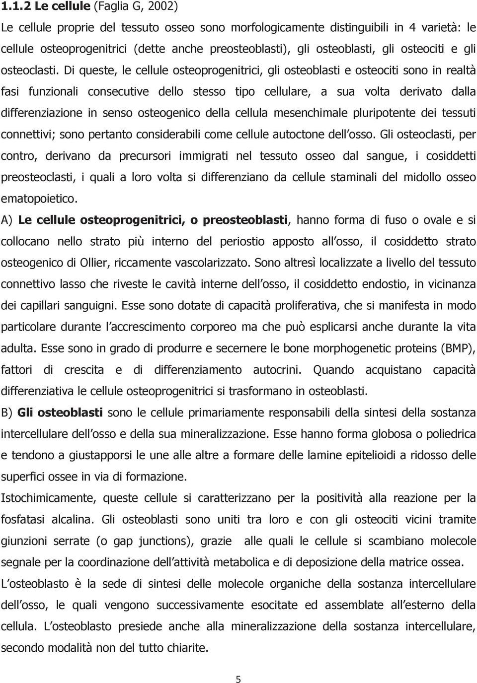 Di queste, le cellule osteoprogenitrici, gli osteoblasti e osteociti sono in realtà fasi funzionali consecutive dello stesso tipo cellulare, a sua volta derivato dalla differenziazione in senso