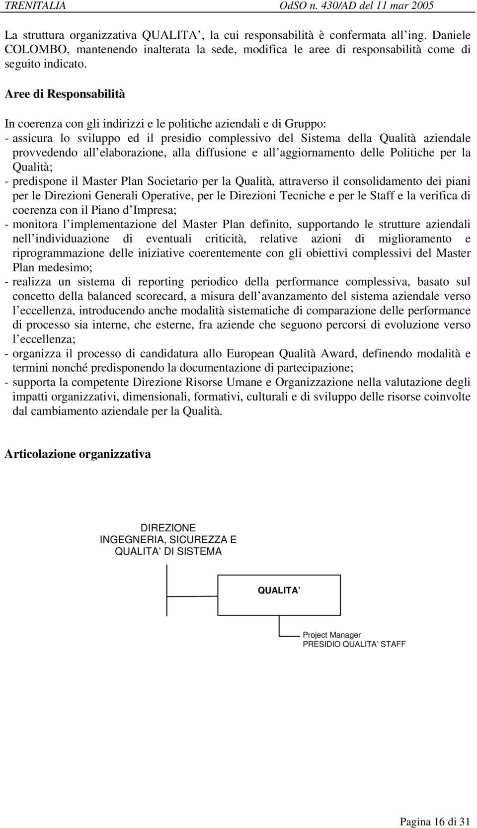 e all aggiornamento delle Politiche per la Qualità; - predispone il Master Plan Societario per la Qualità, attraverso il consolidamento dei piani per le Direzioni Generali Operative, per le Direzioni