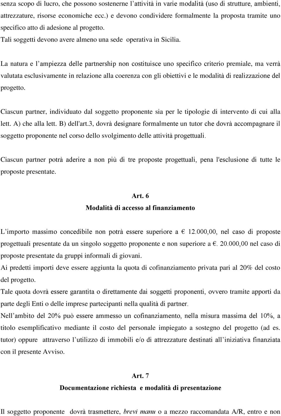 La natura e l ampiezza delle partnership non costituisce uno specifico criterio premiale, ma verrà valutata esclusivamente in relazione alla coerenza con gli obiettivi e le modalità di realizzazione