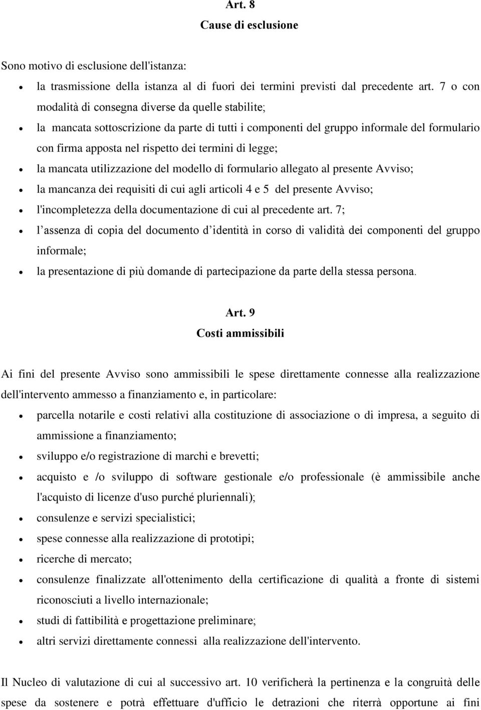 legge; la mancata utilizzazione del modello di formulario allegato al presente Avviso; la mancanza dei requisiti di cui agli articoli 4 e 5 del presente Avviso; l'incompletezza della documentazione