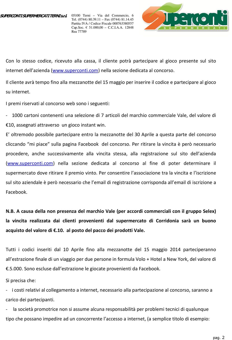 I premi riservati al concorso web sono i seguenti: - 1000 cartoni contenenti una selezione di 7 articoli del marchio commerciale Vale, del valore di 10, assegnati attraverso un gioco instant win.