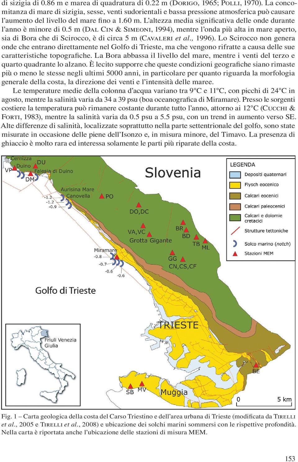 L altezza media significativa delle onde durante l anno è minore di 0.5 m (Dal Cin & Simeoni, 1994), mentre l onda più alta in mare aperto, sia di Bora che di Scirocco, è di circa 5 m (Cavaleri et al.