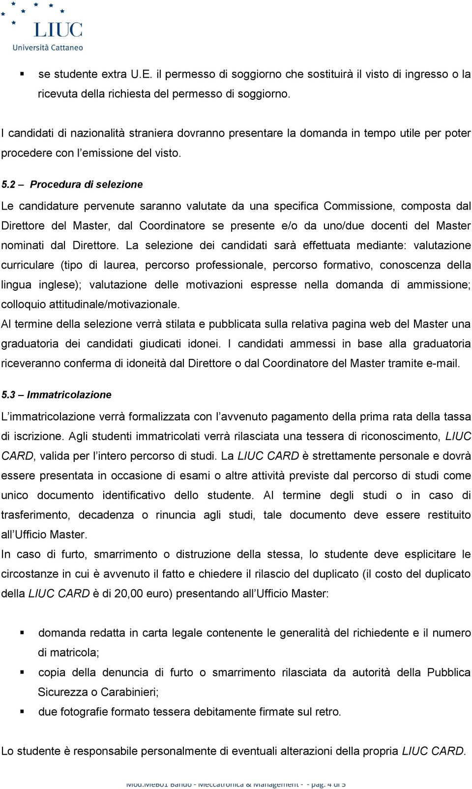 2 Procedura di selezione Le candidature pervenute saranno valutate da una specifica Commissione, composta dal Direttore del Master, dal Coordinatore se presente e/o da uno/due docenti del Master