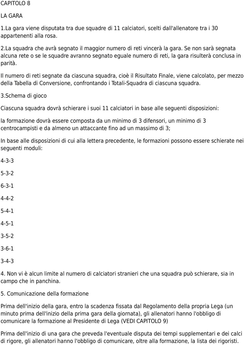 Il numero di reti segnate da ciascuna squadra, cioè il Risultato Finale, viene calcolato, per mezzo della Tabella di Conversione, confrontando i Totali-Squadra di ciascuna squadra. 3.