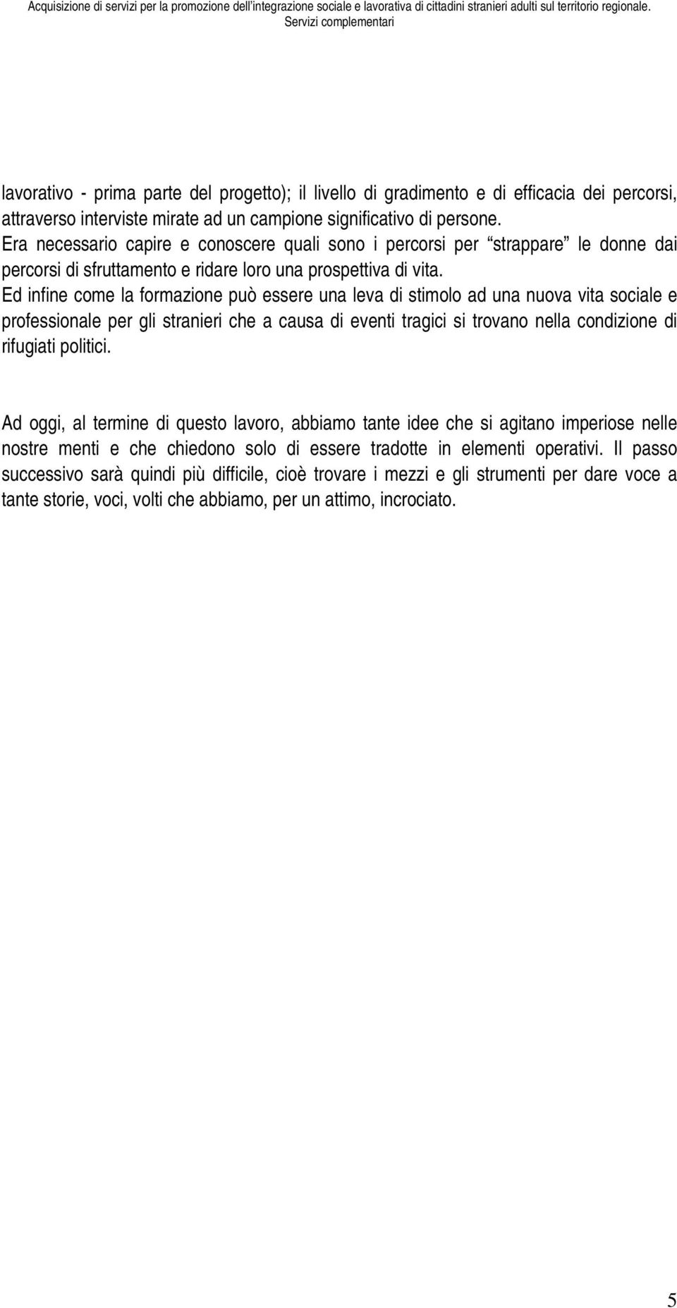 Ed infine come la formazione può essere una leva di stimolo ad una nuova vita sociale e professionale per gli stranieri che a causa di eventi tragici si trovano nella condizione di rifugiati politici.