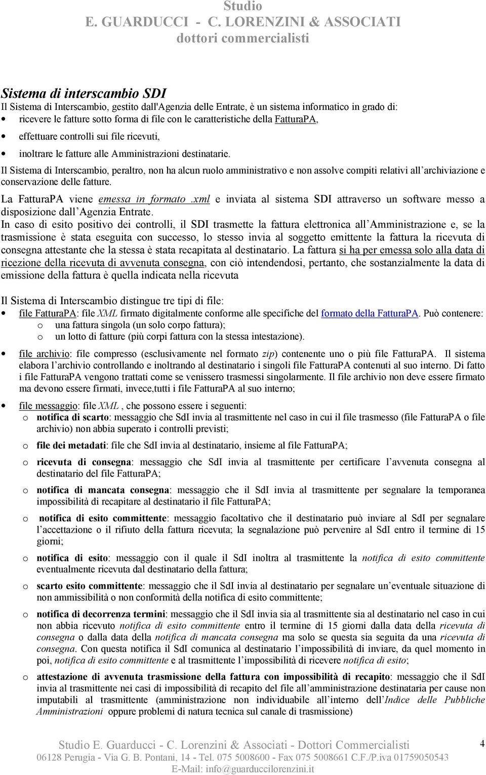 Il Sistema di Interscambio, peraltro, non ha alcun ruolo amministrativo e non assolve compiti relativi all archiviazione e conservazione delle fatture. La FatturaPA viene emessa in formato.