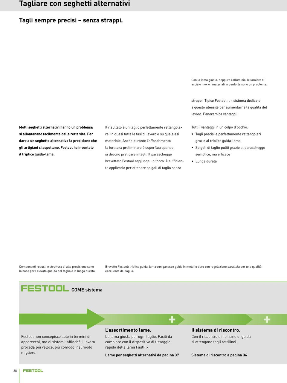 Per dare a un seghetto alternativo la precisione che gli artigiani si aspettano, Festool ha inventato il triplice guida-lama. Il risultato è un taglio perfettamente rettangolare.