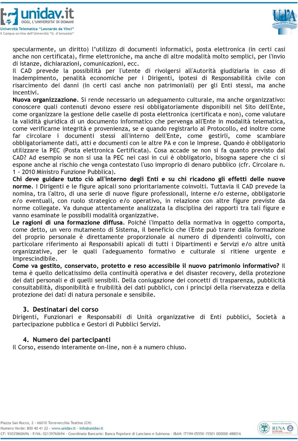 Il CAD prevede la possibilità per l'utente di rivolgersi all'autorità giudiziaria in caso di inadempimento, penalità economiche per i Dirigenti, ipotesi di Responsabilità civile con risarcimento dei