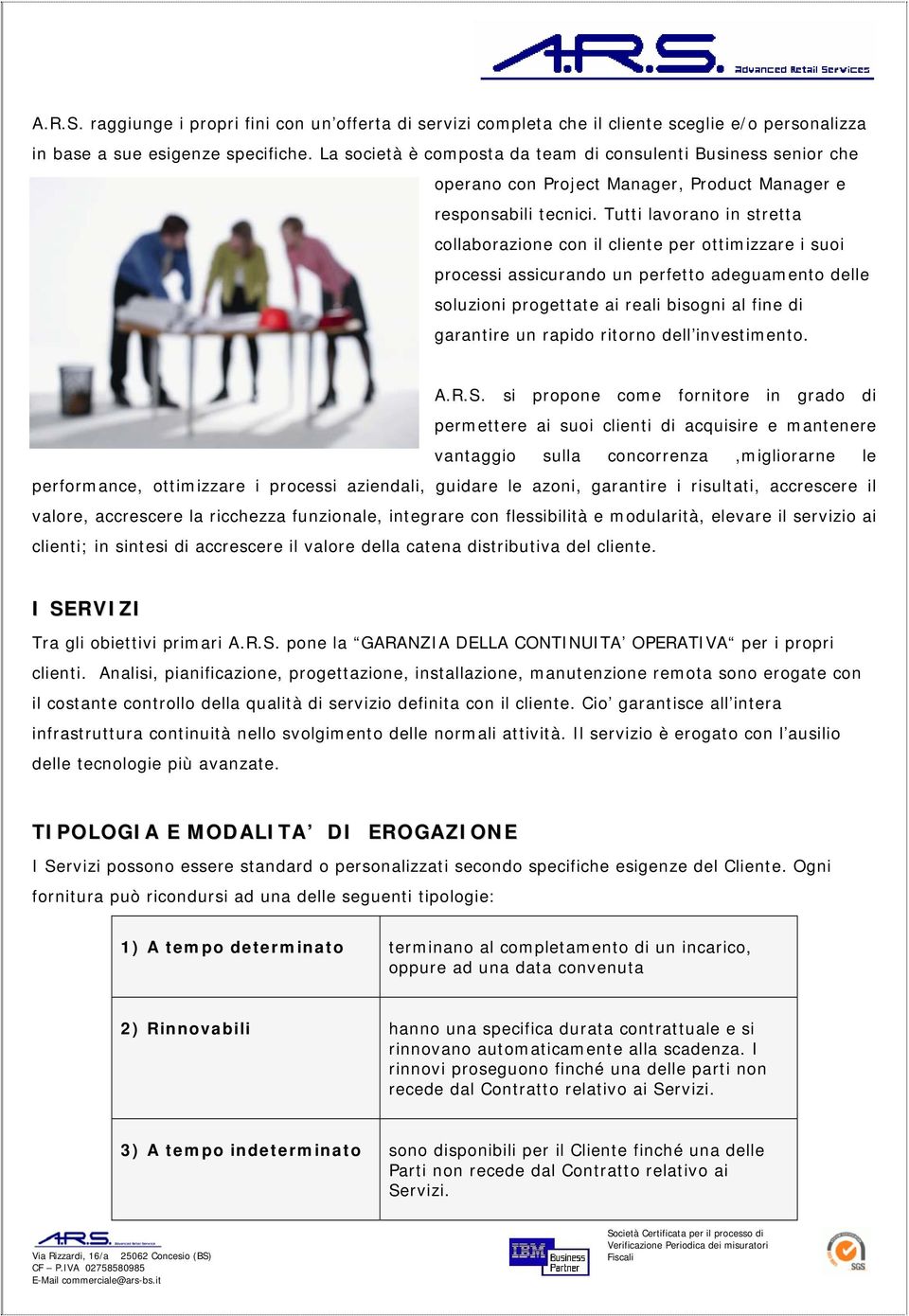 Tutti lavorano in stretta collaborazione con il cliente per ottimizzare i suoi processi assicurando un perfetto adeguamento delle soluzioni progettate ai reali bisogni al fine di garantire un rapido