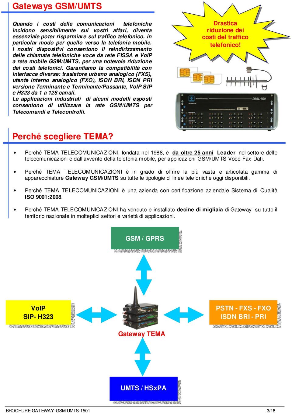 I nostri dispositivi consentono il reindirizzamento delle chiamate telefoniche voce da rete FISSA e VoIP a rete mobile GSM/UMTS, per una notevole riduzione dei costi telefonici.