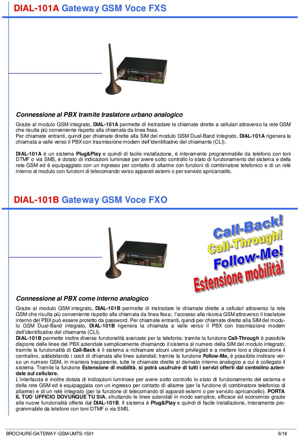 Per chiamate entranti, quindi per chiamate dirette alla SIM del modulo GSM Dual-Band integrato, DIAL-101A rigenera la chiamata a valle verso il PBX con trasmissione modem dell identificativo del