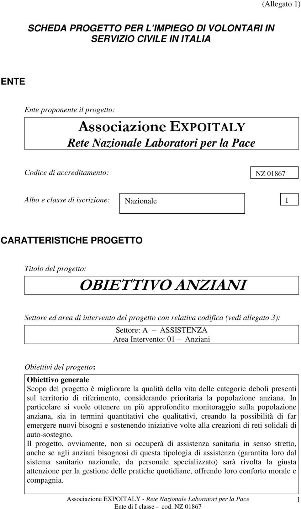 (vedi allegato 3): Settore: A ASSISTENZA Area Intervento: 01 Anziani Obiettivi del progetto: Obiettivo generale Scopo del progetto è migliorare la qualità della vita delle categorie deboli presenti