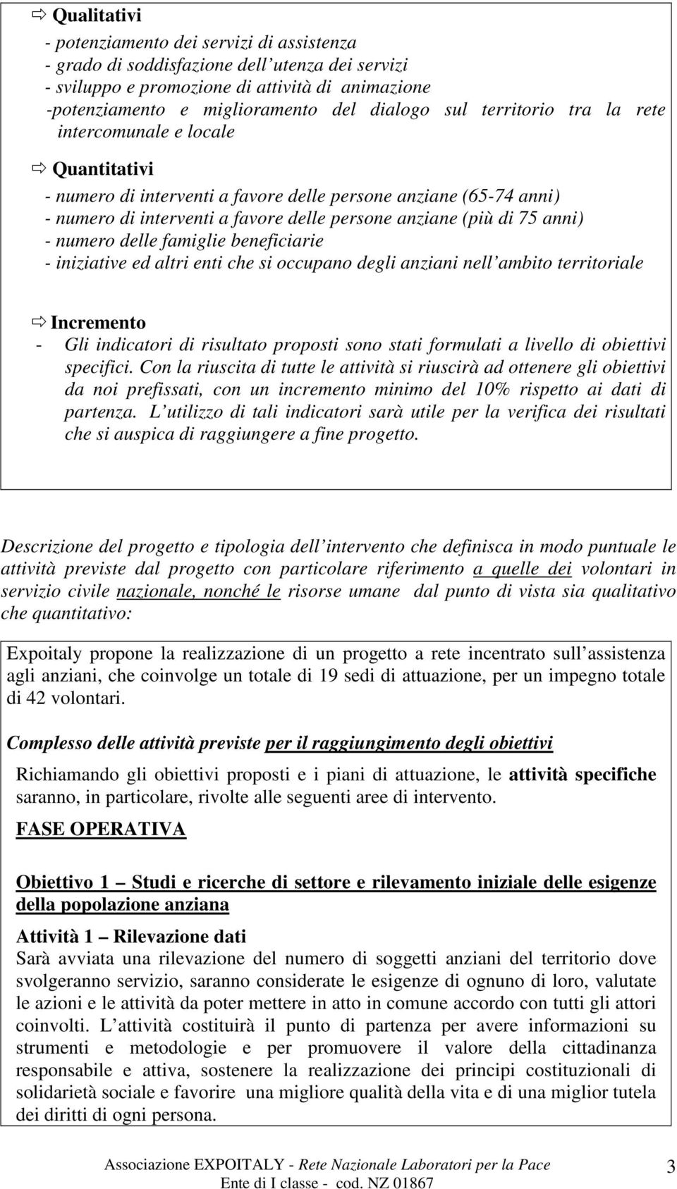 numero delle famiglie beneficiarie - iniziative ed altri enti che si occupano degli anziani nell ambito territoriale Incremento - Gli indicatori di risultato proposti sono stati formulati a livello