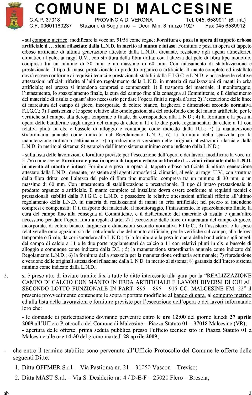 , drenante, resistente agli agenti atmosferici, climatici, al gelo, ai raggi U.V., con struttura della fibra dritta; con l altezza del pelo di fibra tipo monofilo, compresa tra un minimo di 30 mm.