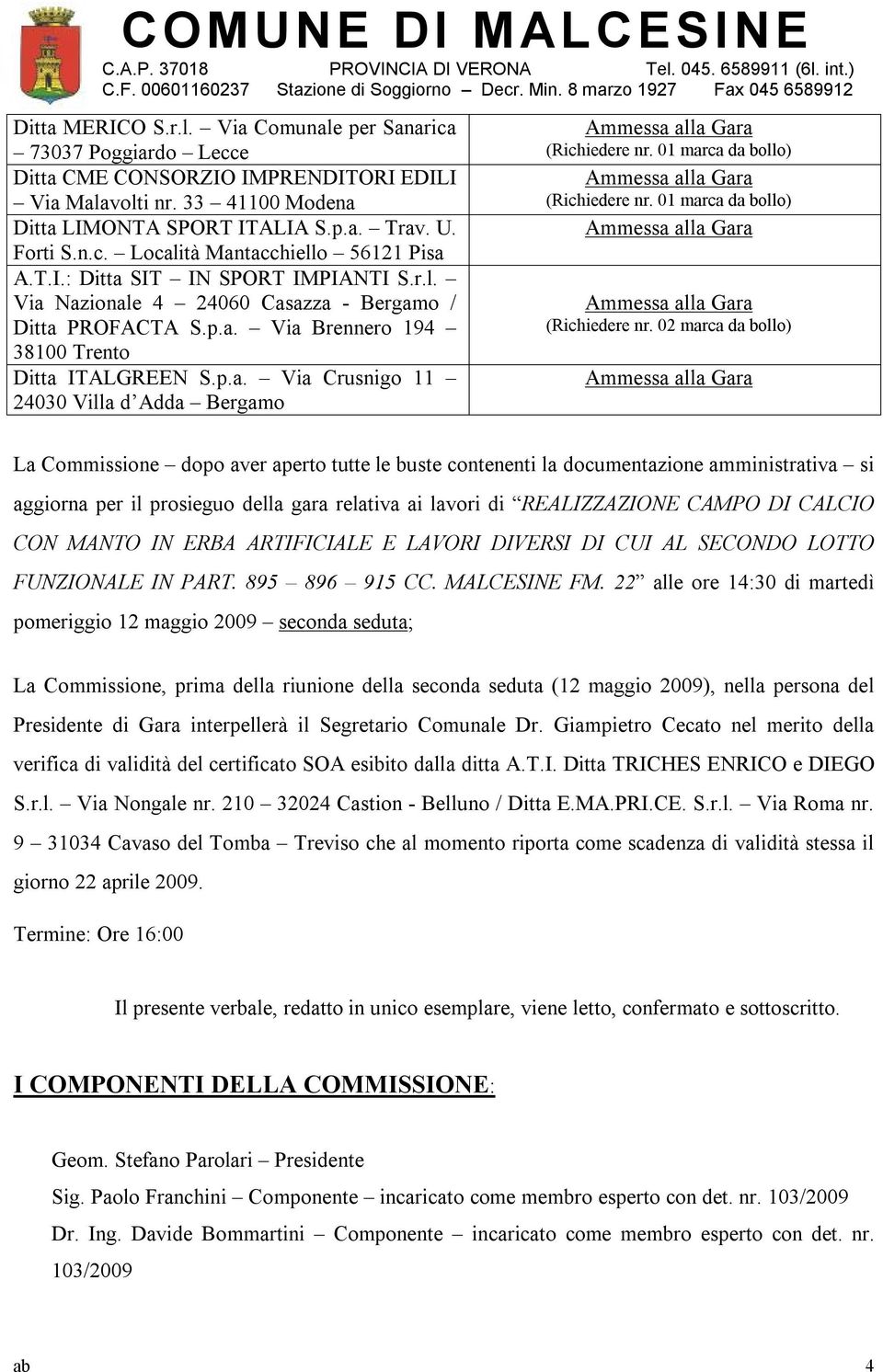 02 marca da bollo) La Commissione dopo aver aperto tutte le buste contenenti la documentazione amministrativa si aggiorna per il prosieguo della gara relativa ai lavori di REALIZZAZIONE CAMPO DI