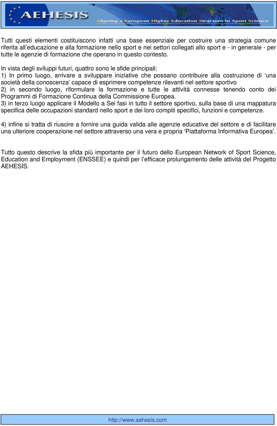 In vista degli sviluppi futuri, quattro sono le sfide principali: 1) In primo luogo, arrivare a sviluppare iniziative che possano contribuire alla costruzione di una società della conoscenza capace