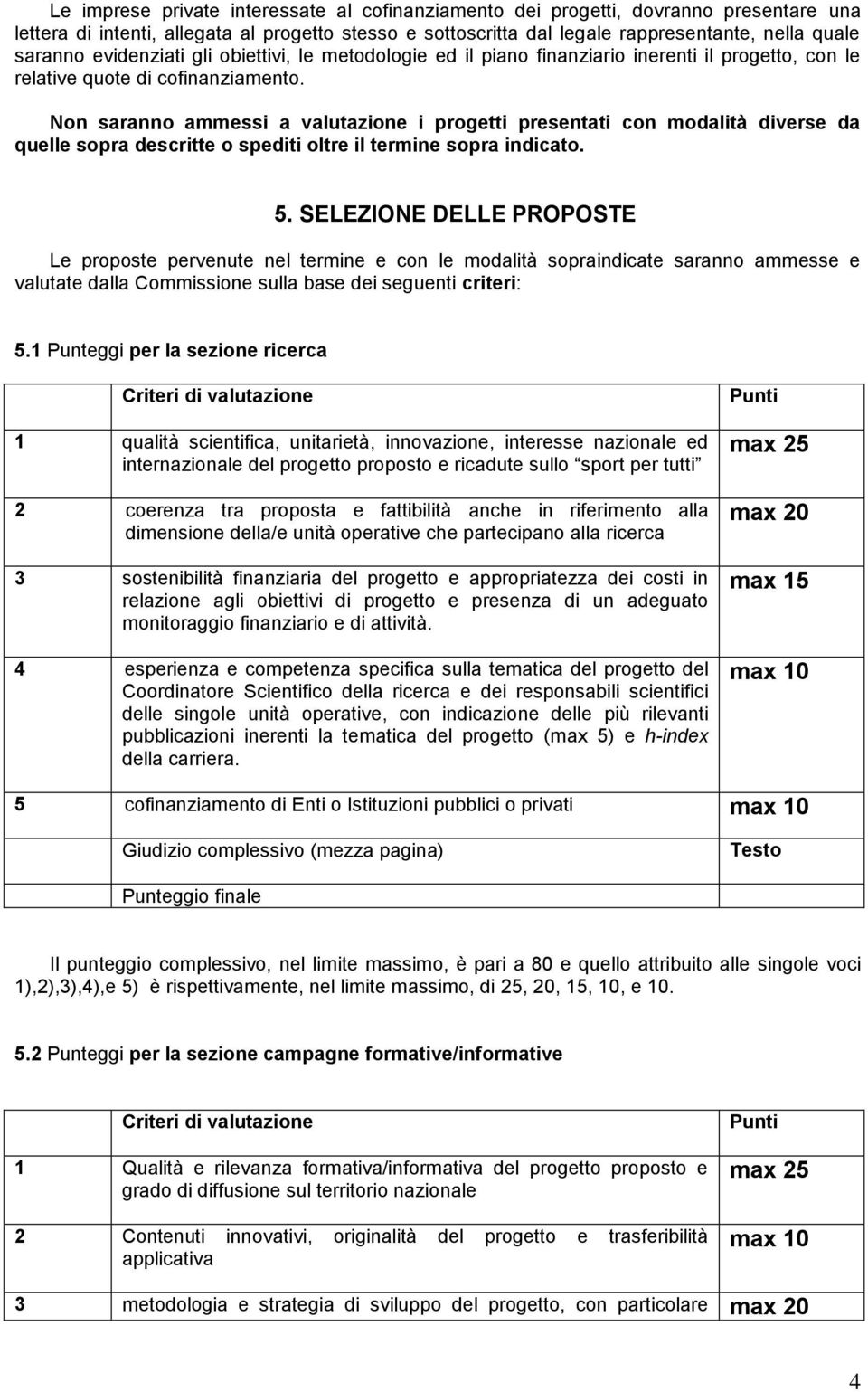 Non saranno ammessi a valutazione i progetti presentati con modalità diverse da quelle sopra descritte o spediti oltre il termine sopra indicato. 5.