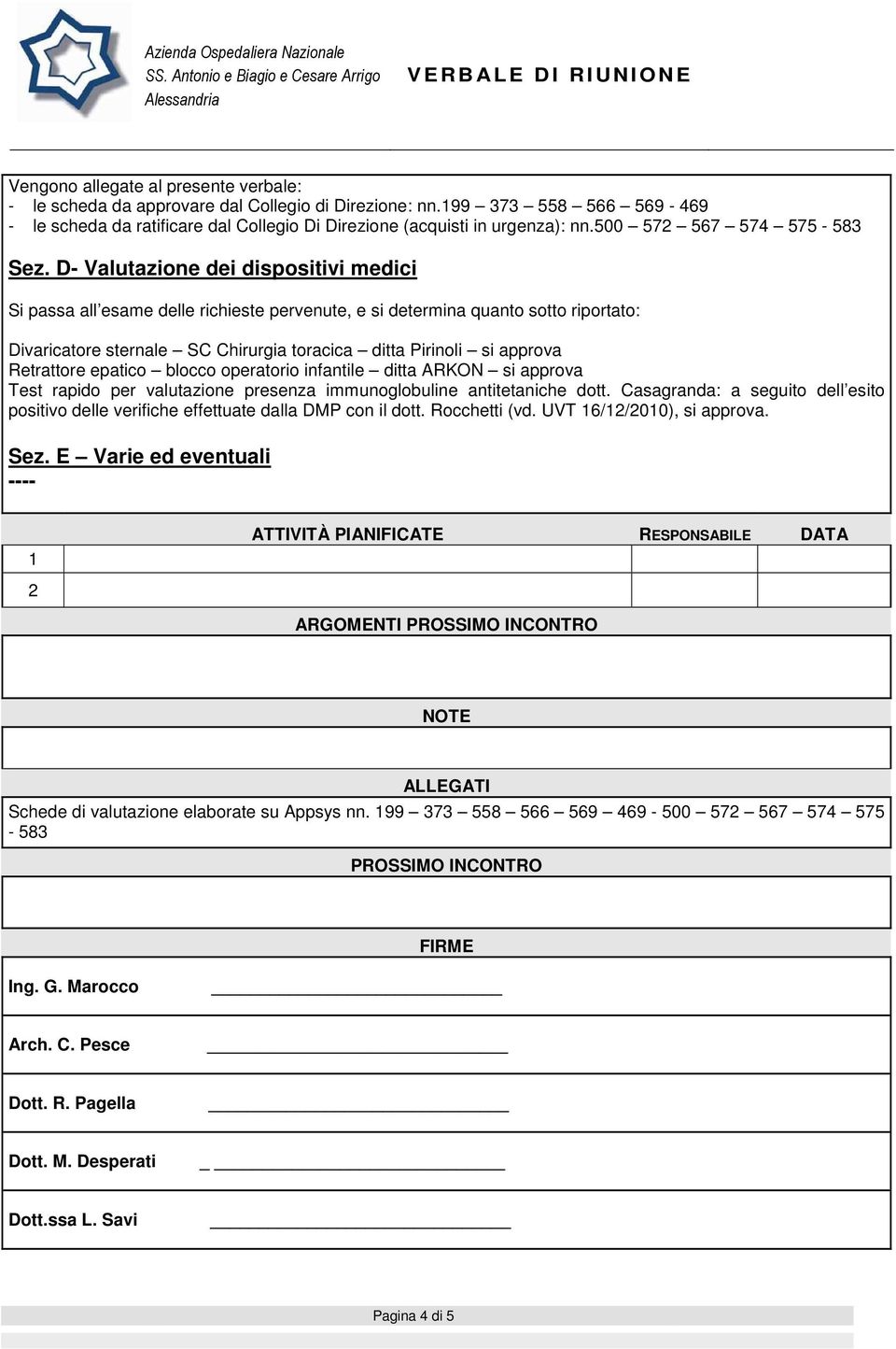 D- Valutazione dei dispositivi medici Si passa all esame delle richieste pervenute, e si determina quanto sotto riportato: Divaricatore sternale SC Chirurgia toracica ditta Pirinoli si approva