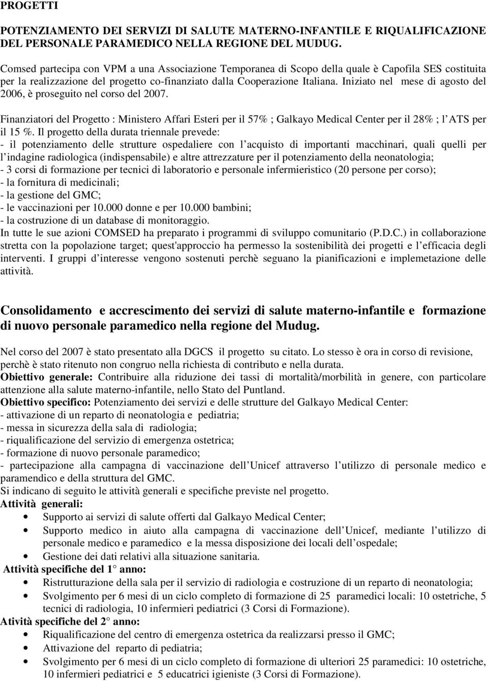 Iniziato nel mese di agosto del 2006, è proseguito nel corso del 2007. Finanziatori del Progetto : Ministero Affari Esteri per il 57% ; Galkayo Medical Center per il 28% ; l ATS per il 15 %.