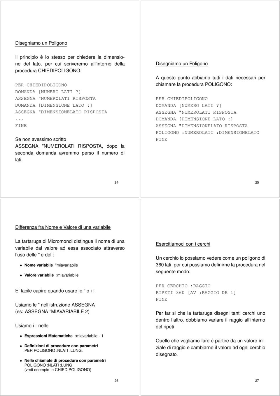 Disegniamo un Poligono A questo punto abbiamo tutti i dati necessari per chiamare la procedura POLIGONO: PER CHIEDIPOLIGONO DOMANDA NUMERO LATI?