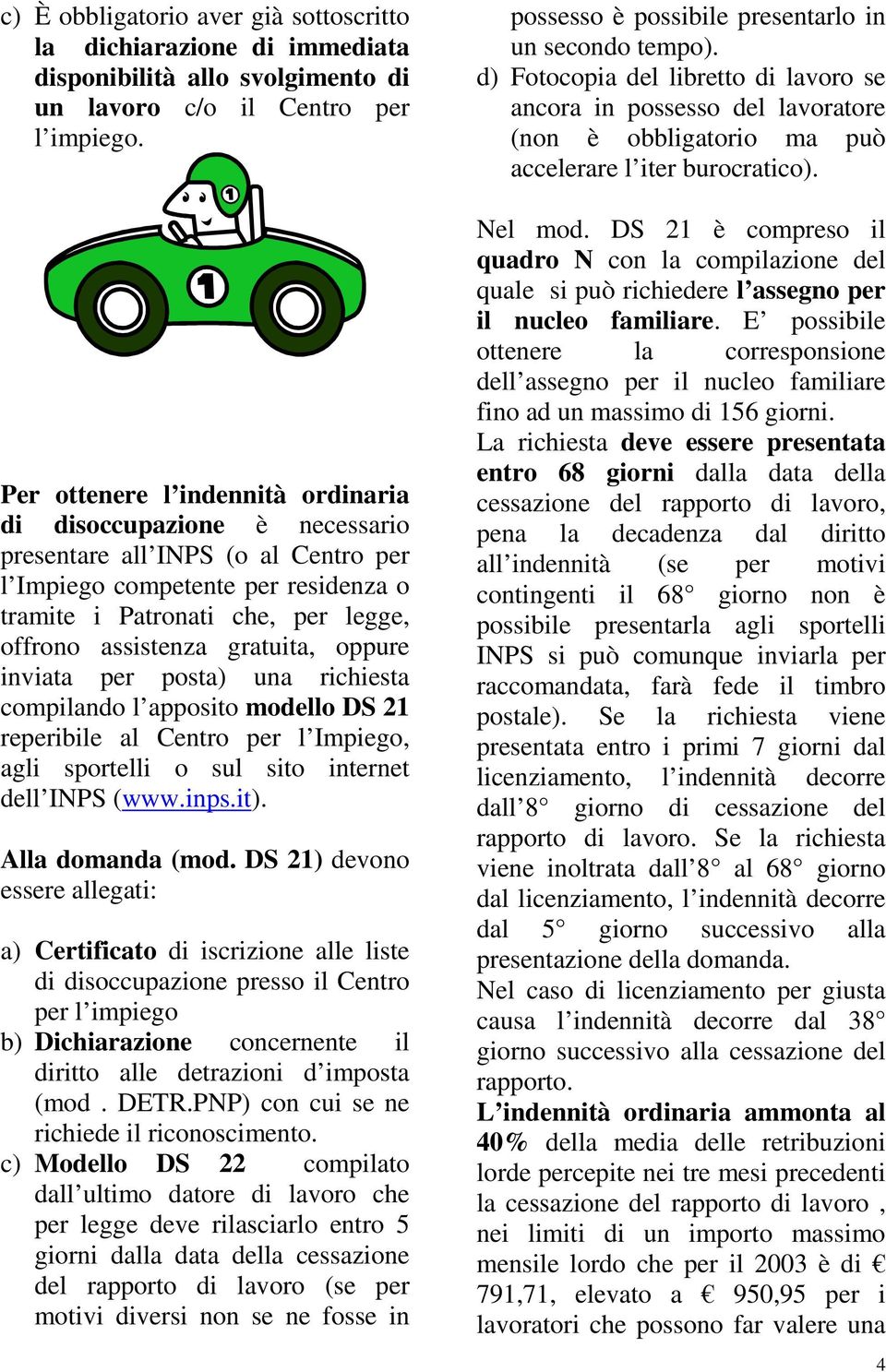 gratuita, oppure inviata per posta) una richiesta compilando l apposito modello DS 21 reperibile al Centro per l Impiego, agli sportelli o sul sito internet dell INPS (www.inps.it). Alla domanda (mod.