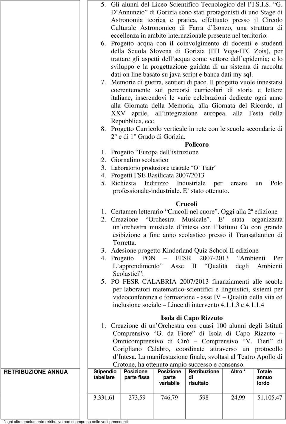 Progetto acqua con il coinvolgimento di docenti e studenti della Scuola Slovena di Gorizia (ITI Vega-ITC Zois), per trattare gli aspetti dell acqua come vettore dell epidemia; e lo sviluppo e la