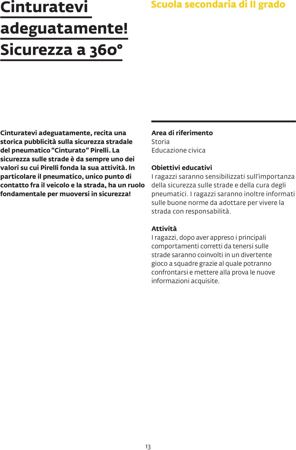 In particolare il pneumatico, unico punto di contatto fra il veicolo e la strada, ha un ruolo fondamentale per muoversi in sicurezza!