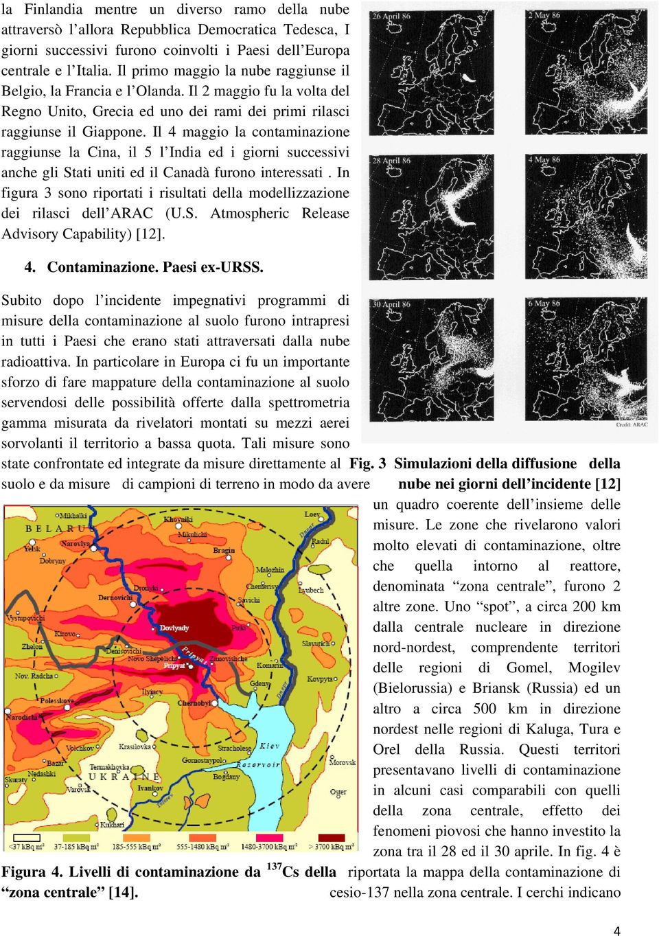 Il 4 maggio la contaminazione raggiunse la Cina, il 5 l India ed i giorni successivi anche gli Stati uniti ed il Canadà furono interessati.