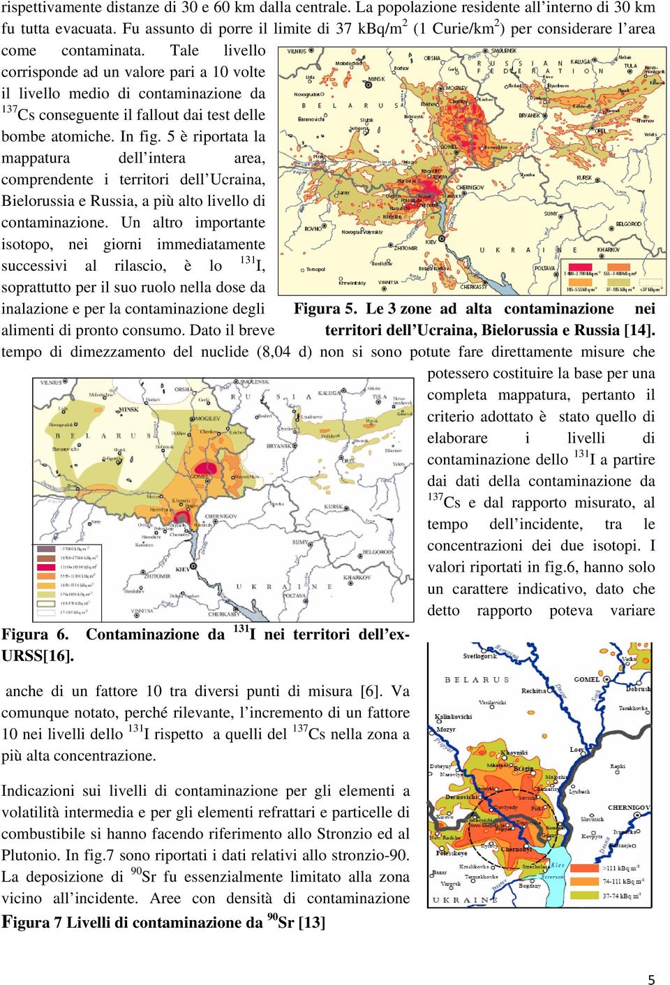 Tale livello corrisponde ad un valore pari a 10 volte il livello medio di contaminazione da 137 Cs conseguente il fallout dai test delle bombe atomiche. In fig.