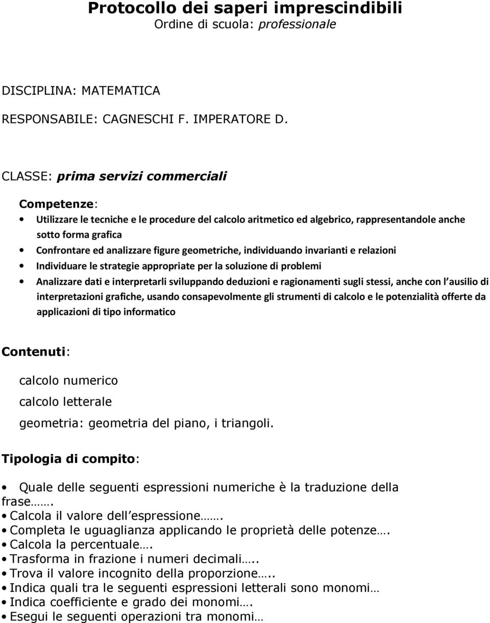 individuando invarianti e relazioni Individuare le strategie appropriate per la soluzione di problemi Analizzare dati e interpretarli sviluppando deduzioni e ragionamenti sugli stessi, anche con l