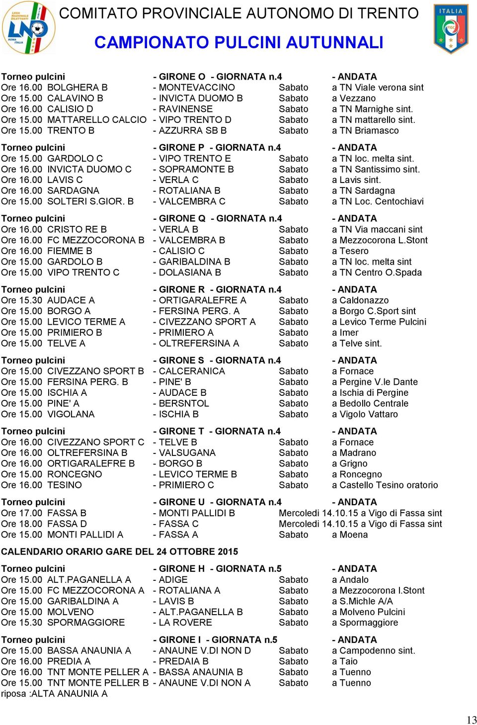 4 - ANDATA Ore 15.00 GARDOLO C - VIPO TRENTO E Sabato a TN loc. melta sint. Ore 16.00 INVICTA DUOMO C - SOPRAMONTE B Sabato a TN Santissimo sint. Ore 16.00 LAVIS C - VERLA C Sabato a Lavis sint.