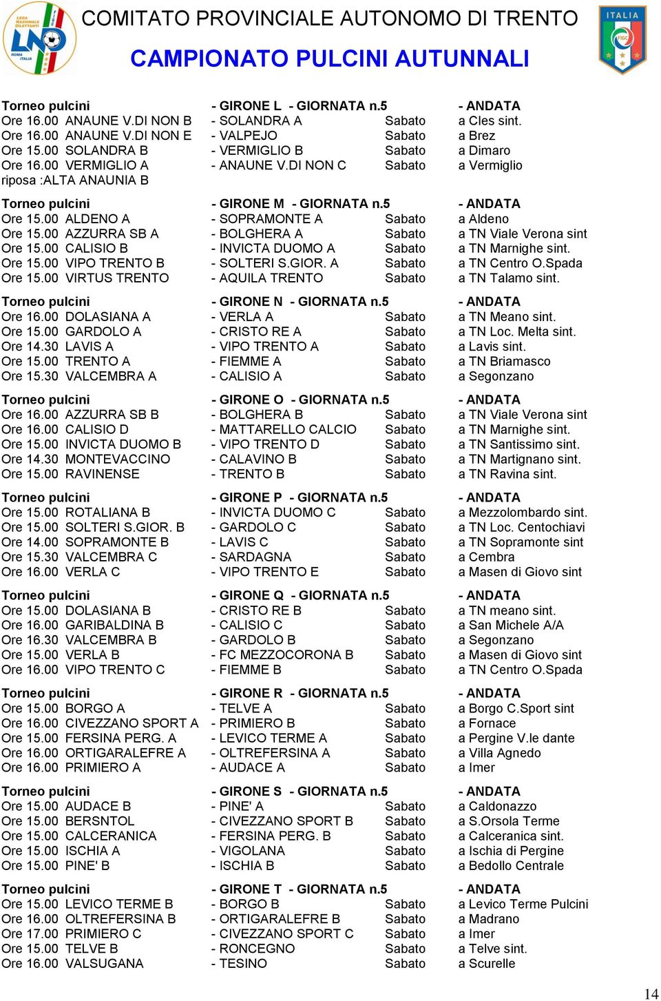 00 ALDENO A - SOPRAMONTE A Sabato a Aldeno Ore 15.00 AZZURRA SB A - BOLGHERA A Sabato a TN Viale Verona sint Ore 15.00 CALISIO B - INVICTA DUOMO A Sabato a TN Marnighe sint. Ore 15.00 VIPO TRENTO B - SOLTERI S.