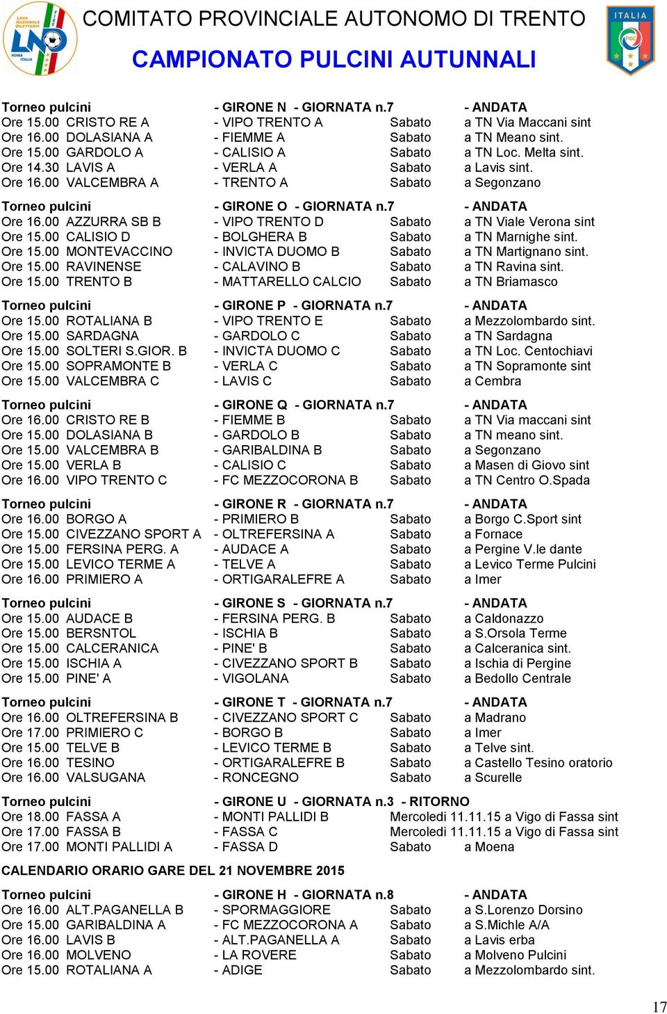 00 AZZURRA SB B - VIPO TRENTO D Sabato a TN Viale Verona sint Ore 15.00 CALISIO D - BOLGHERA B Sabato a TN Marnighe sint. Ore 15.00 MONTEVACCINO - INVICTA DUOMO B Sabato a TN Martignano sint. Ore 15.00 RAVINENSE - CALAVINO B Sabato a TN Ravina sint.