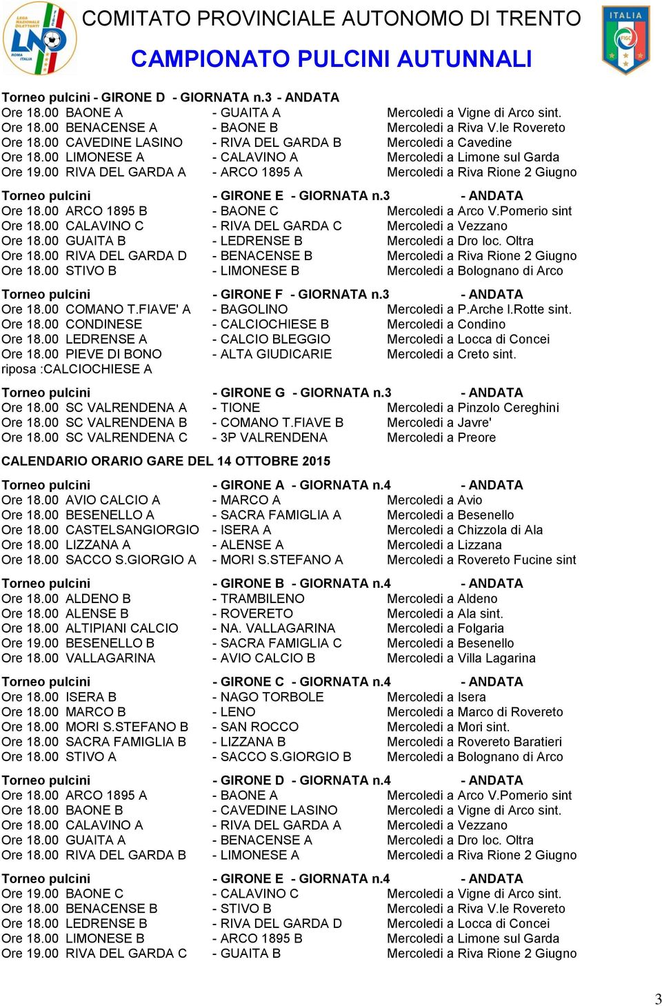 00 RIVA DEL GARDA A - ARCO 1895 A Mercoledi a Riva Rione 2 Giugno Torneo pulcini - GIRONE E - GIORNATA n.3 - ANDATA Ore 18.00 ARCO 1895 B - BAONE C Mercoledi a Arco V.Pomerio sint Ore 18.