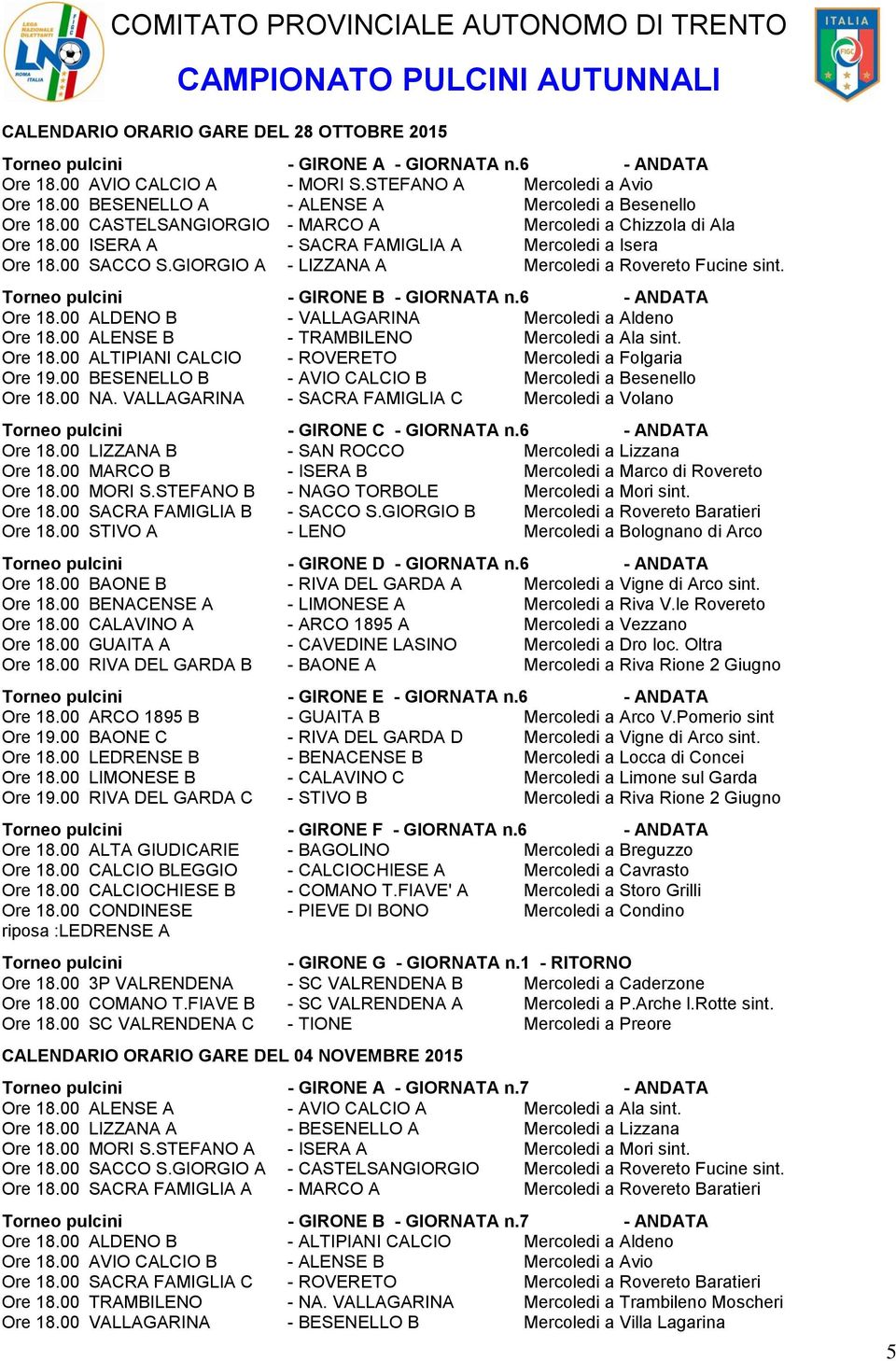 GIORGIO A - LIZZANA A Mercoledi a Rovereto Fucine sint. Torneo pulcini - GIRONE B - GIORNATA n.6 - ANDATA Ore 18.00 ALDENO B - VALLAGARINA Mercoledi a Aldeno Ore 18.