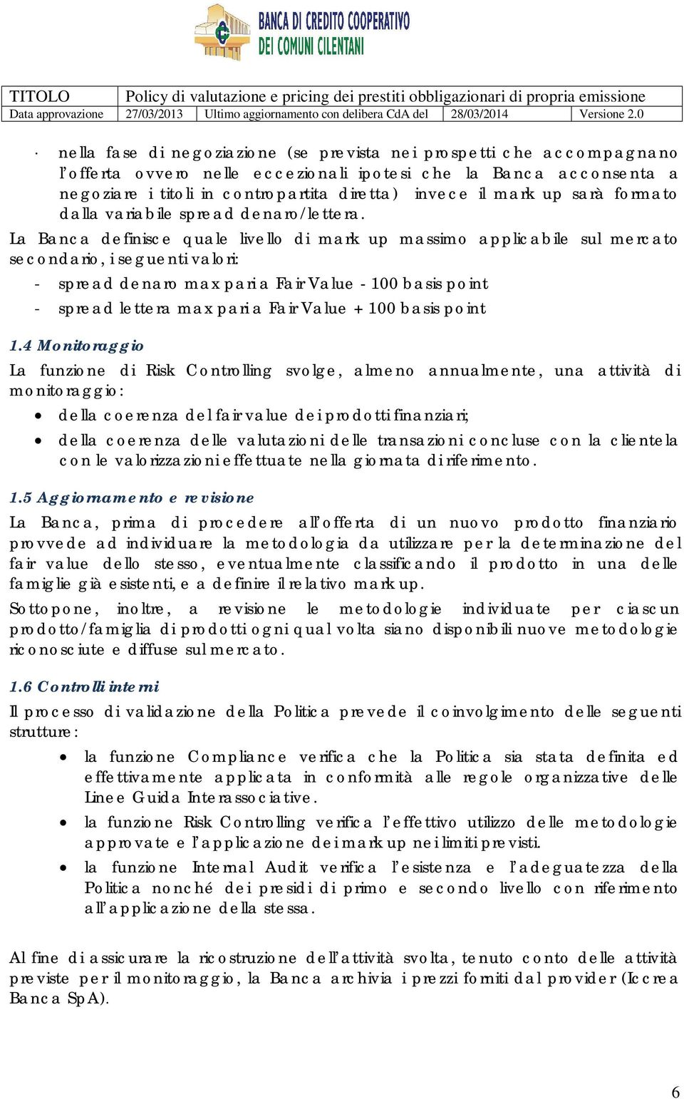 La Banca definisce quale livello di mark up massimo applicabile sul mercato secondario, i seguenti valori: - spread denaro max pari a Fair Value - 100 basis point - spread lettera max pari a Fair